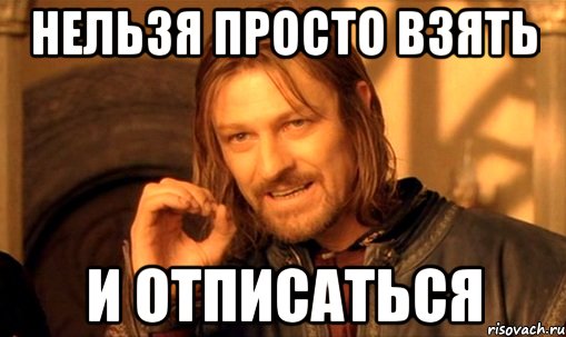 нельзя просто взять и отписаться, Мем Нельзя просто так взять и (Боромир мем)