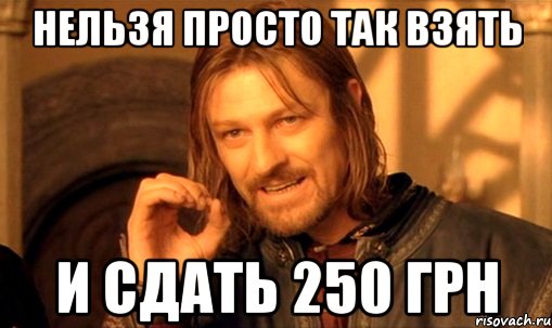 нельзя просто так взять и сдать 250 грн, Мем Нельзя просто так взять и (Боромир мем)