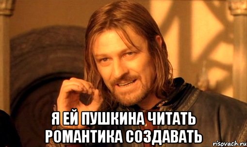  я ей пушкина читать романтика создавать, Мем Нельзя просто так взять и (Боромир мем)