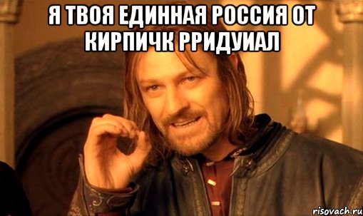 я твоя единная россия от кирпичк рридуиал , Мем Нельзя просто так взять и (Боромир мем)