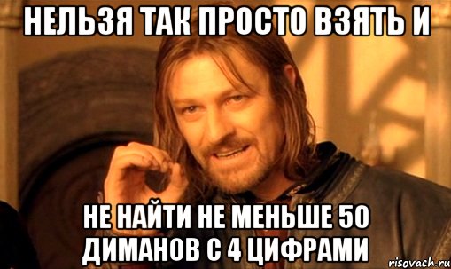 нельзя так просто взять и не найти не меньше 50 диманов с 4 цифрами, Мем Нельзя просто так взять и (Боромир мем)