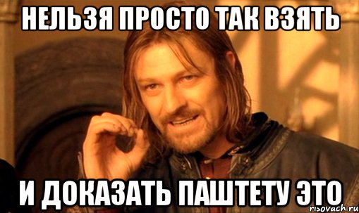 нельзя просто так взять и доказать паштету это, Мем Нельзя просто так взять и (Боромир мем)