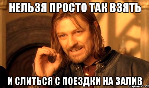 нельзя просто так взять и слиться с поездки на залив, Мем Нельзя просто так взять и (Боромир мем)