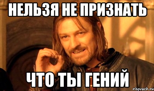 нельзя не признать что ты гений, Мем Нельзя просто так взять и (Боромир мем)