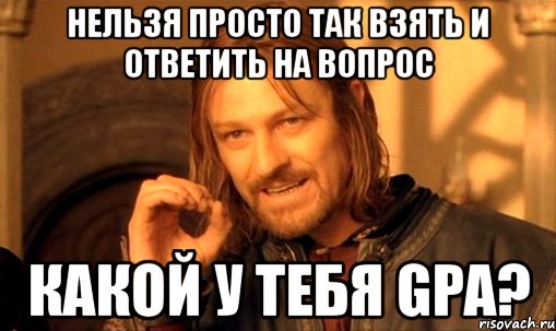 нельзя просто так взять и ответить на вопрос какой у тебя gpa?, Мем Нельзя просто так взять и (Боромир мем)