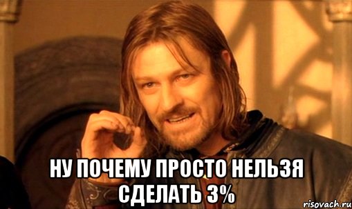  ну почему просто нельзя сделать 3%, Мем Нельзя просто так взять и (Боромир мем)