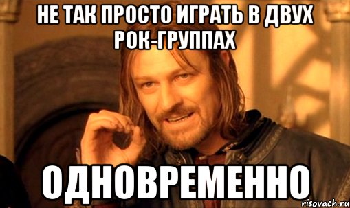 не так просто играть в двух рок-группах одновременно, Мем Нельзя просто так взять и (Боромир мем)