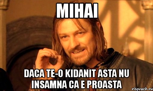 mihai daca te-o kidanit asta nu insamna ca e proasta, Мем Нельзя просто так взять и (Боромир мем)