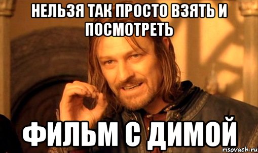 нельзя так просто взять и посмотреть фильм с димой, Мем Нельзя просто так взять и (Боромир мем)