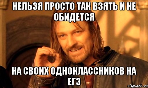 нельзя просто так взять и не обидется на своих одноклассников на егэ, Мем Нельзя просто так взять и (Боромир мем)