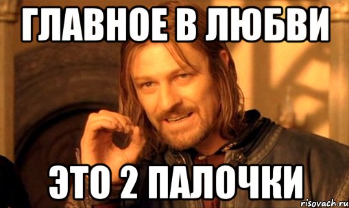 главное в любви это 2 палочки, Мем Нельзя просто так взять и (Боромир мем)