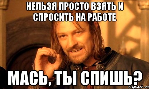 нельзя просто взять и спросить на работе мась, ты спишь?, Мем Нельзя просто так взять и (Боромир мем)