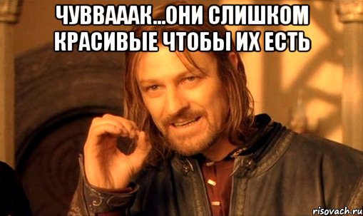 чуввааак...они слишком красивые чтобы их есть , Мем Нельзя просто так взять и (Боромир мем)