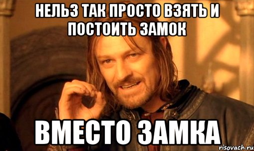 нельз так просто взять и постоить замок вместо замка, Мем Нельзя просто так взять и (Боромир мем)