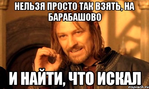 нельзя просто так взять, на барабашово и найти, что искал, Мем Нельзя просто так взять и (Боромир мем)