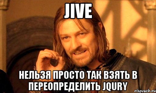 jive нельзя просто так взять в переопределить jqury, Мем Нельзя просто так взять и (Боромир мем)