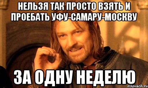 нельзя так просто взять и проебать уфу-самару-москву за одну неделю, Мем Нельзя просто так взять и (Боромир мем)