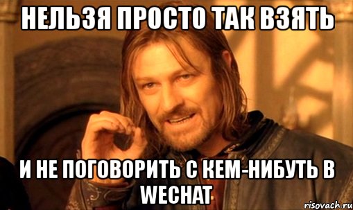 нельзя просто так взять и не поговорить с кем-нибуть в wechat, Мем Нельзя просто так взять и (Боромир мем)