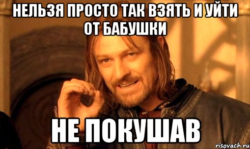 нельзя просто так взять и уйти от бабушки не покушав, Мем Нельзя просто так взять и (Боромир мем)