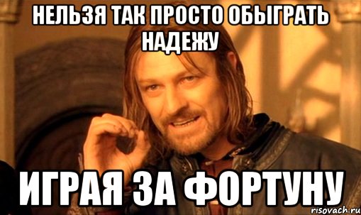 нельзя так просто обыграть надежу играя за фортуну, Мем Нельзя просто так взять и (Боромир мем)