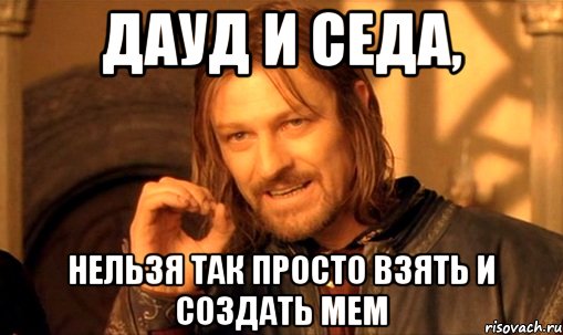 дауд и седа, нельзя так просто взять и создать мем, Мем Нельзя просто так взять и (Боромир мем)