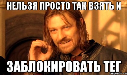 нельзя просто так взять и заблокировать тег, Мем Нельзя просто так взять и (Боромир мем)