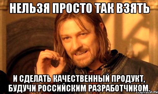 нельзя просто так взять и сделать качественный продукт, будучи российским разработчиком., Мем Нельзя просто так взять и (Боромир мем)