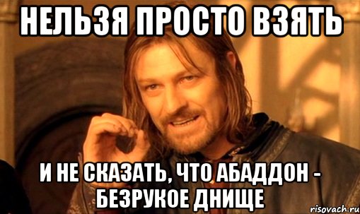 нельзя просто взять и не сказать, что абаддон - безрукое днище, Мем Нельзя просто так взять и (Боромир мем)