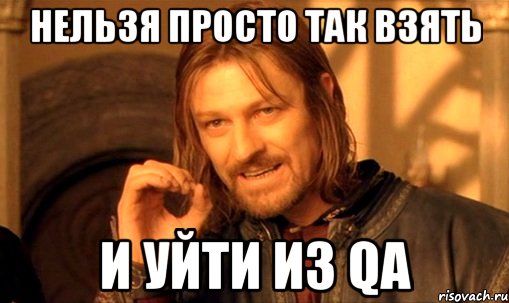 нельзя просто так взять и уйти из qa, Мем Нельзя просто так взять и (Боромир мем)