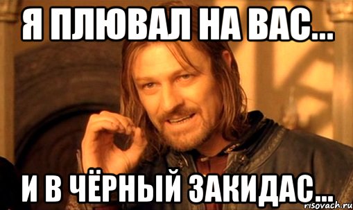 я плювал на вас... и в чёрный закидас..., Мем Нельзя просто так взять и (Боромир мем)