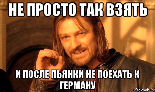 не просто так взять и после пьянки не поехать к герману, Мем Нельзя просто так взять и (Боромир мем)