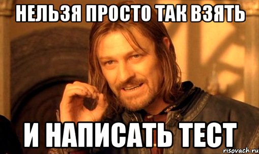 нельзя просто так взять и написать тест, Мем Нельзя просто так взять и (Боромир мем)