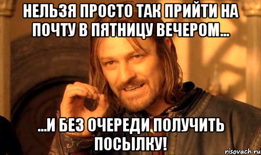 нельзя просто так прийти на почту в пятницу вечером... ...и без очереди получить посылку!, Мем Нельзя просто так взять и (Боромир мем)