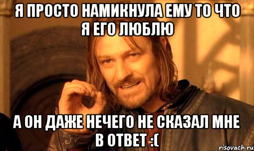 я просто намикнула ему то что я его люблю а он даже нечего не сказал мне в ответ :(, Мем Нельзя просто так взять и (Боромир мем)