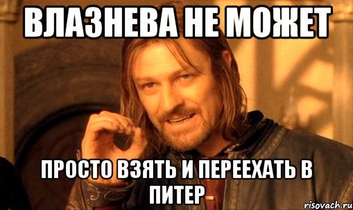 влазнева не может просто взять и переехать в питер, Мем Нельзя просто так взять и (Боромир мем)