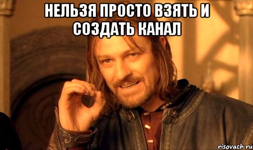 нельзя просто взять и создать канал , Мем Нельзя просто так взять и (Боромир мем)