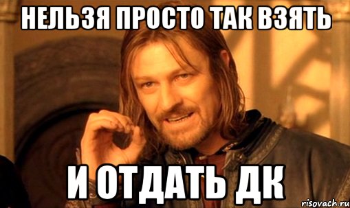 нельзя просто так взять и отдать дк, Мем Нельзя просто так взять и (Боромир мем)