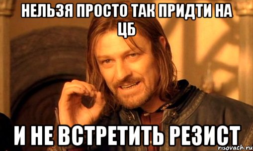 нельзя просто так придти на цб и не встретить резист, Мем Нельзя просто так взять и (Боромир мем)