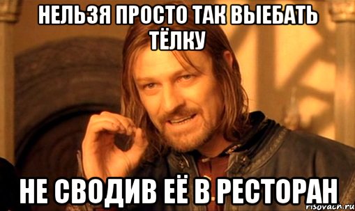 нельзя просто так выебать тёлку не сводив её в ресторан, Мем Нельзя просто так взять и (Боромир мем)