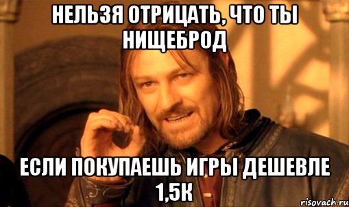 нельзя отрицать, что ты нищеброд если покупаешь игры дешевле 1,5к, Мем Нельзя просто так взять и (Боромир мем)