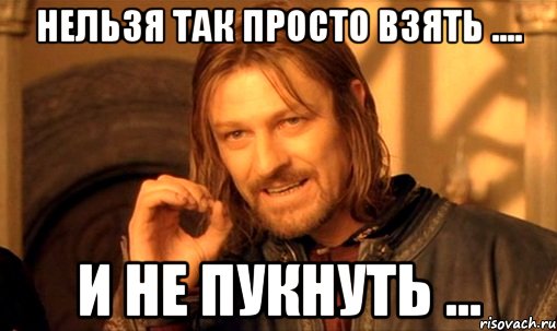 нельзя так просто взять .... и не пукнуть ..., Мем Нельзя просто так взять и (Боромир мем)