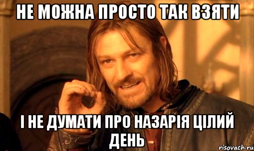 не можна просто так взяти і не думати про назарія цілий день, Мем Нельзя просто так взять и (Боромир мем)