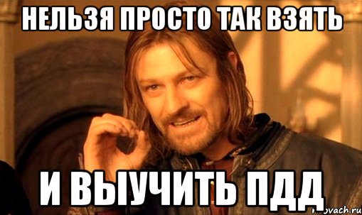 нельзя просто так взять и выучить пдд, Мем Нельзя просто так взять и (Боромир мем)