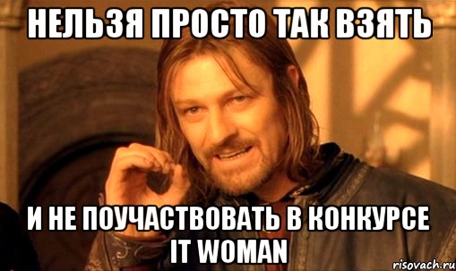 нельзя просто так взять и не поучаствовать в конкурсе it woman, Мем Нельзя просто так взять и (Боромир мем)