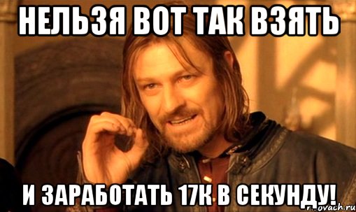 нельзя вот так взять и заработать 17к в секунду!, Мем Нельзя просто так взять и (Боромир мем)