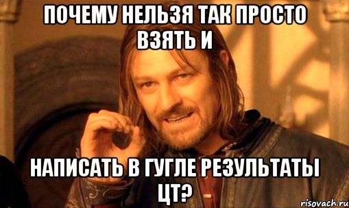 почему нельзя так просто взять и написать в гугле результаты цт?, Мем Нельзя просто так взять и (Боромир мем)