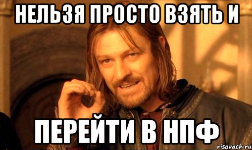 нельзя просто взять и перейти в нпф, Мем Нельзя просто так взять и (Боромир мем)