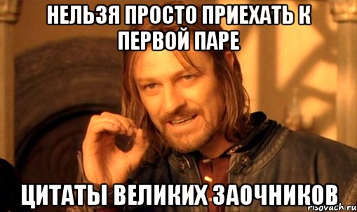 нельзя просто приехать к первой паре цитаты великих заочников, Мем Нельзя просто так взять и (Боромир мем)