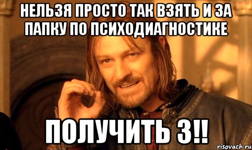 нельзя просто так взять и за папку по психодиагностике получить 3!!, Мем Нельзя просто так взять и (Боромир мем)