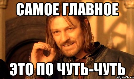 самое главное это по чуть-чуть, Мем Нельзя просто так взять и (Боромир мем)